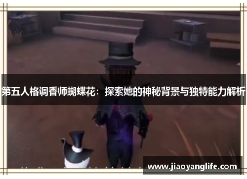 第五人格调香师蝴蝶花：探索她的神秘背景与独特能力解析