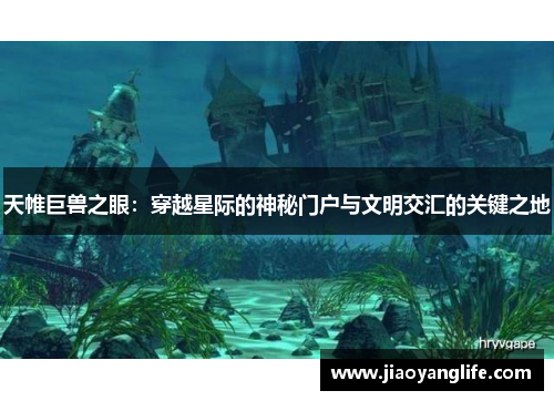 天帷巨兽之眼：穿越星际的神秘门户与文明交汇的关键之地